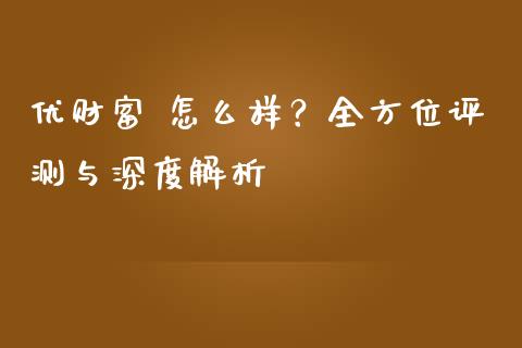 优财富 怎么样？全方位评测与深度解析_https://cj001.lansai.wang_期货问答_第1张