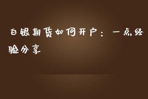 白银期货如何开户：一点经验分享_https://cj001.lansai.wang_金融问答_第1张