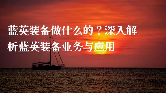 蓝英装备做什么的？深入解析蓝英装备业务与应用_https://cj001.lansai.wang_保险问答_第1张