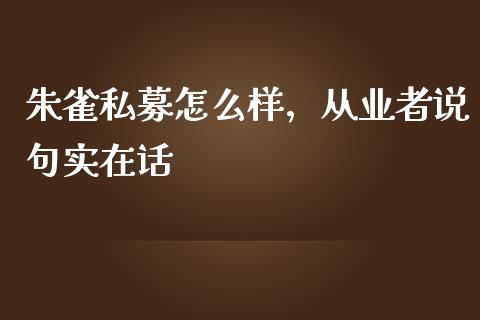 朱雀私募怎么样，从业者说句实在话_https://cj001.lansai.wang_财经百问_第1张