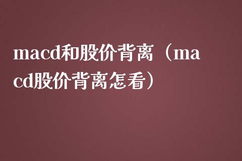 macd和股价背离（macd股价背离怎看）_https://cj001.lansai.wang_财经问答_第1张