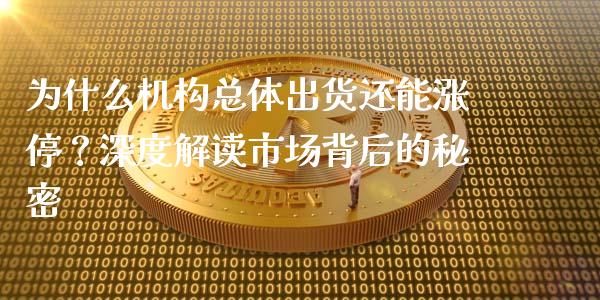 为什么机构总体出货还能涨停？深度解读市场背后的秘密_https://cj001.lansai.wang_财经百问_第1张