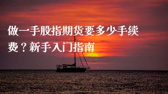 做一手股指期货要多少手续费？新手入门指南_https://cj001.lansai.wang_期货问答_第1张