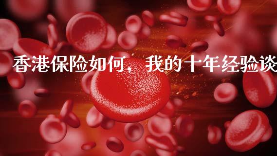 香港保险如何，我的十年经验谈_https://cj001.lansai.wang_财经问答_第1张