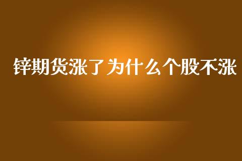 锌期货涨了为什么个股不涨_https://cj001.lansai.wang_金融问答_第1张