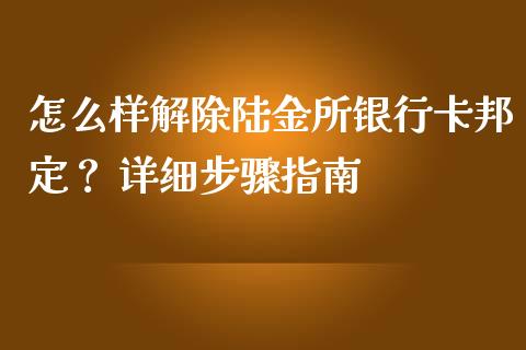 怎么样解除陆金所银行卡邦定？ 详细步骤指南_https://cj001.lansai.wang_理财问答_第1张