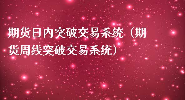 期货日内突破交易系统（期货周线突破交易系统）_https://cj001.lansai.wang_股市问答_第1张