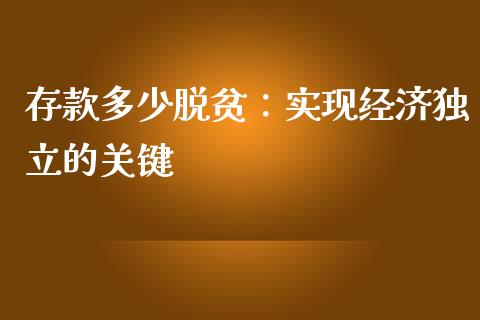 存款多少脱贫：实现经济独立的关键_https://cj001.lansai.wang_财经百问_第1张