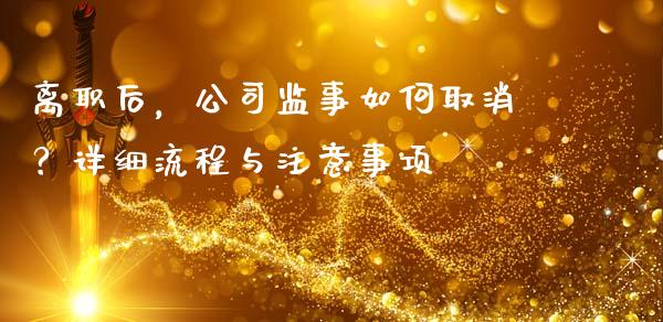 离职后，公司监事如何取消？详细流程与注意事项_https://cj001.lansai.wang_财经问答_第1张