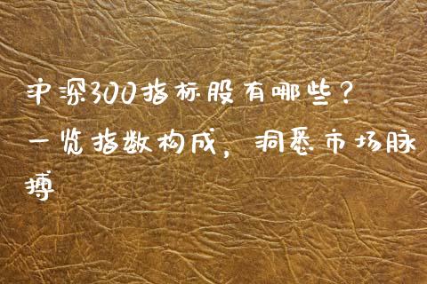 沪深300指标股有哪些？一览指数构成，洞悉市场脉搏_https://cj001.lansai.wang_金融问答_第1张