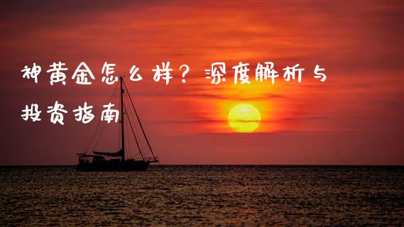 神黄金怎么样？深度解析与投资指南_https://cj001.lansai.wang_理财问答_第1张