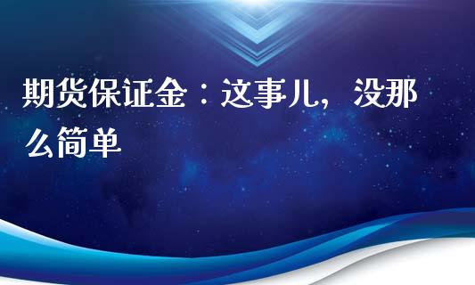 期货保证金：这事儿，没那么简单_https://cj001.lansai.wang_保险问答_第1张