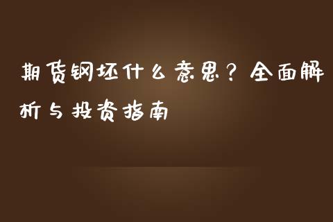期货钢坯什么意思?全面解析与投资指南_会计问答_第1张_财经百问网 期货钢坯什么意思?全面解析与投资指南_https://cj001.lansai.wang_会计问答_第1张