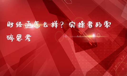 财经通怎么样？实操者的零碎思考_https://cj001.lansai.wang_期货问答_第1张