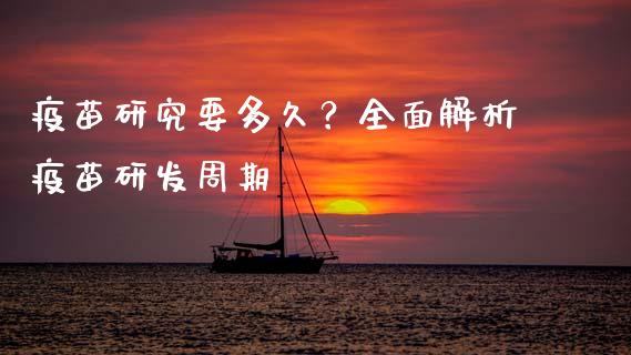 疫苗研究要多久？全面解析疫苗研发周期_https://cj001.lansai.wang_金融问答_第1张