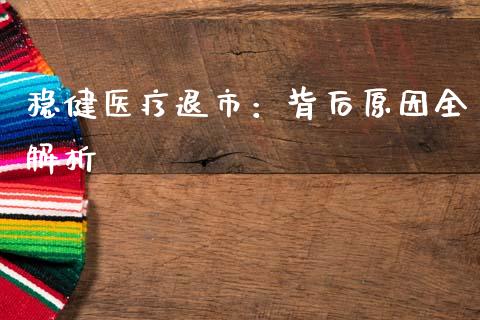 稳健医疗退市：背后原因全解析_https://cj001.lansai.wang_期货问答_第1张