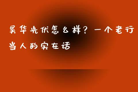 昊华光伏怎么样？一个老行当人的实在话_https://cj001.lansai.wang_理财问答_第1张