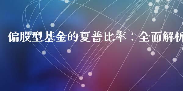 偏股型基金的夏普比率：全面解析_https://cj001.lansai.wang_期货问答_第1张