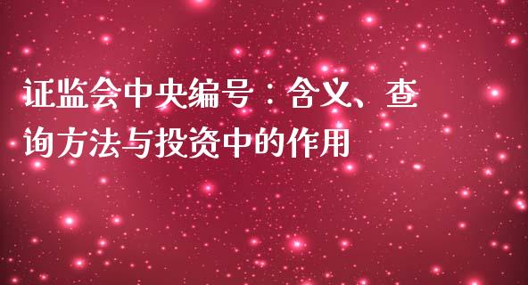 证监会中央编号：含义、查询方法与投资中的作用_https://cj001.lansai.wang_股市问答_第1张