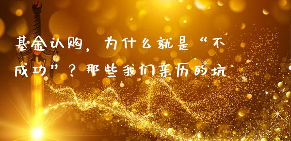基金认购，为什么就是“不成功”？那些我们亲历的坑_https://cj001.lansai.wang_会计问答_第1张