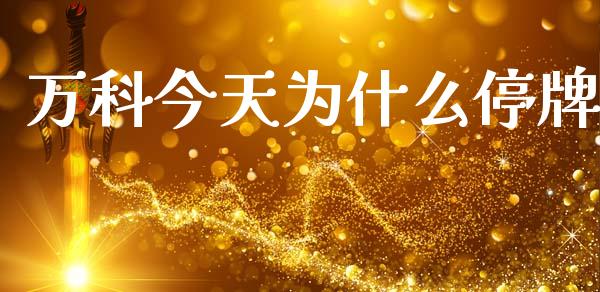 万科今天为什么停牌_https://cj001.lansai.wang_财经问答_第1张