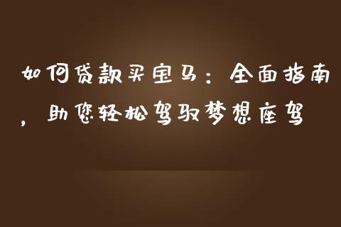 如何贷款买宝马：全面指南，助您轻松驾驭梦想座驾_https://cj001.lansai.wang_财经百问_第1张