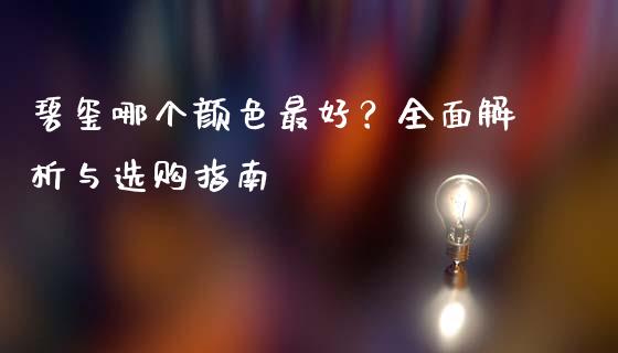 碧玺哪个颜色最好？全面解析与选购指南_https://cj001.lansai.wang_股市问答_第1张