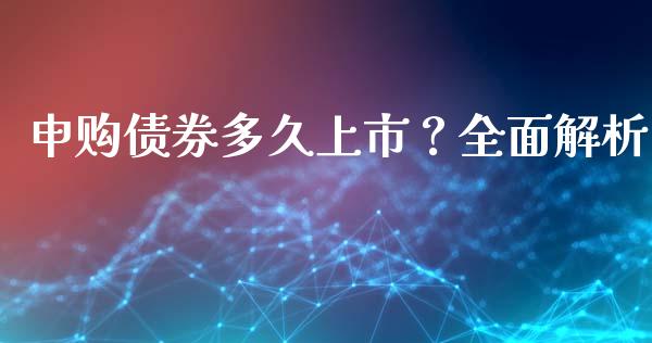 申购债券多久上市？全面解析_https://cj001.lansai.wang_会计问答_第1张
