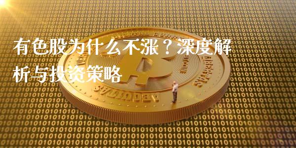 有色股为什么不涨？深度解析与投资策略_https://cj001.lansai.wang_期货问答_第1张