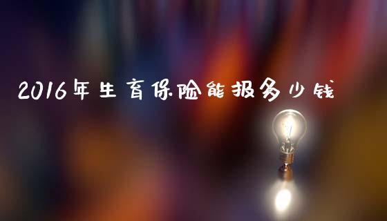 2016年生育保险能报多少钱_https://cj001.lansai.wang_期货问答_第1张