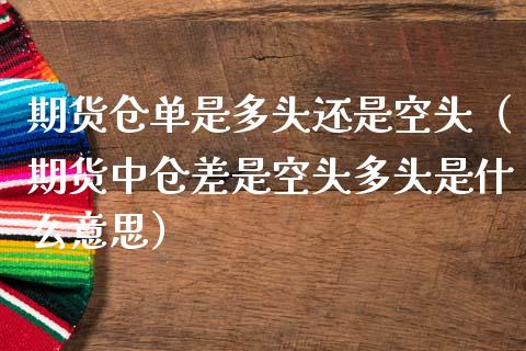 期货仓单是多头还是空头（期货中仓差是空头多头是什么意思）_https://cj001.lansai.wang_期货问答_第1张