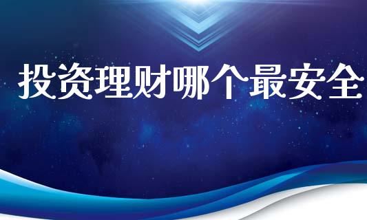 投资理财哪个最安全_https://cj001.lansai.wang_金融问答_第1张