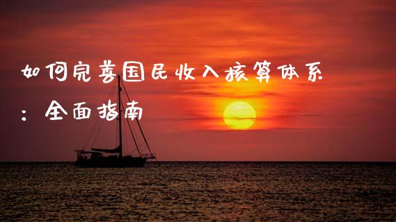 如何完善国民收入核算体系：全面指南_https://cj001.lansai.wang_财经百问_第1张