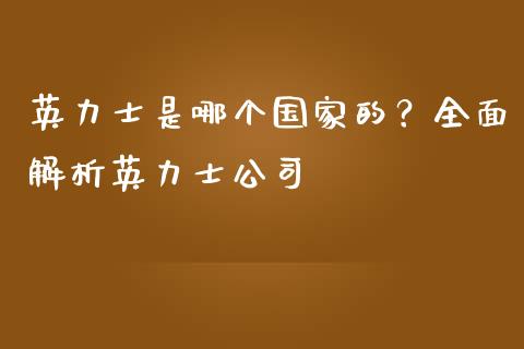 英力士是哪个国家的？全面解析英力士公司_https://cj001.lansai.wang_财经百问_第1张