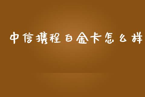 中信携程白金卡怎么样_https://cj001.lansai.wang_金融问答_第1张