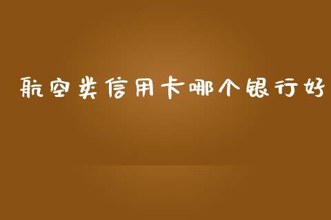 航空类信用卡哪个银行好_https://cj001.lansai.wang_理财问答_第1张