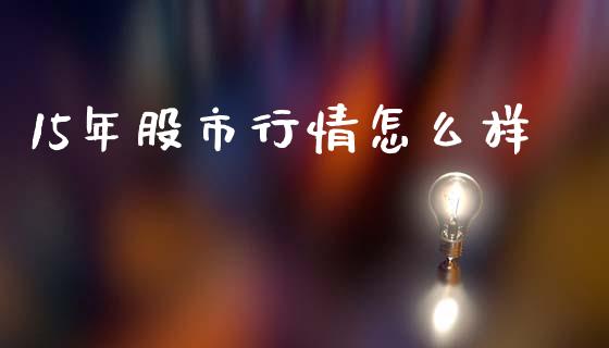 15年股市行情怎么样_https://cj001.lansai.wang_财经问答_第1张
