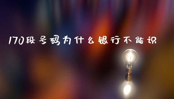 170段号码为什么银行不能识_https://cj001.lansai.wang_财经百问_第1张