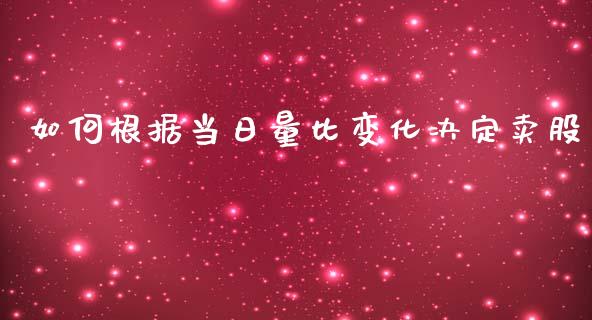 如何根据当日量比变化决定卖股_https://cj001.lansai.wang_财经问答_第1张