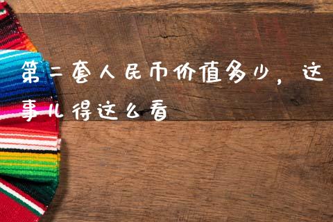 第二套人民币价值多少，这事儿得这么看_https://cj001.lansai.wang_理财问答_第1张