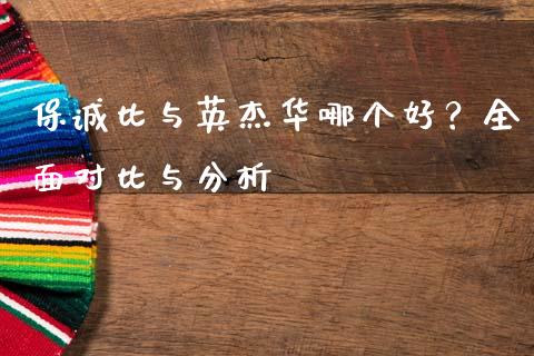 保诚比与英杰华哪个好？全面对比与分析_https://cj001.lansai.wang_金融问答_第1张