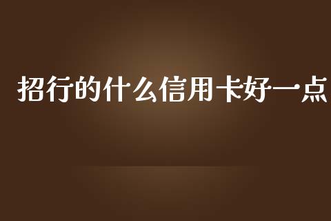 招行的什么信用卡好一点_https://cj001.lansai.wang_金融问答_第1张
