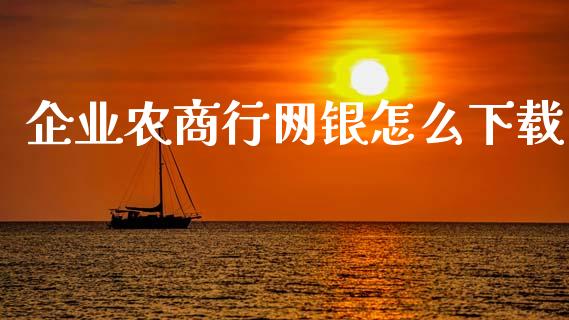 企业农商行网银怎么下载_https://cj001.lansai.wang_金融问答_第1张
