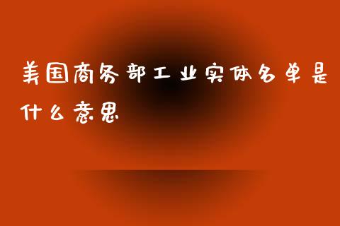 美国商务部工业实体名单是什么意思_https://cj001.lansai.wang_股市问答_第1张