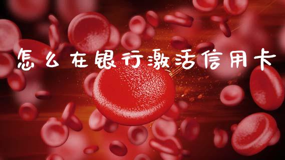 怎么在银行激活信用卡_https://cj001.lansai.wang_金融问答_第1张