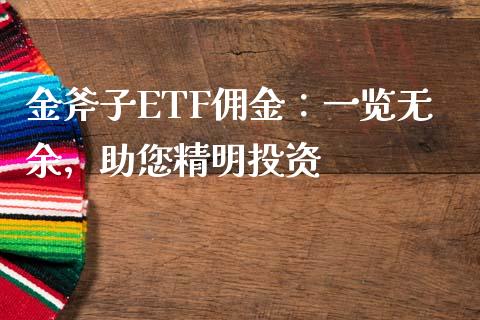 金斧子ETF佣金：一览无余，助您精明投资_https://cj001.lansai.wang_保险问答_第1张