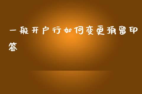 一般开户行如何变更预留印签_https://cj001.lansai.wang_理财问答_第1张