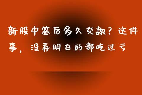 新股中签后多久交款？这件事，没弄明白的都吃过亏_https://cj001.lansai.wang_会计问答_第1张