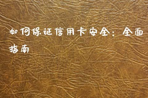 如何保证信用卡安全：全面指南_https://cj001.lansai.wang_金融问答_第1张