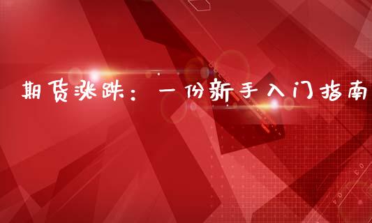 期货涨跌：一份新手入门指南_https://cj001.lansai.wang_财经问答_第1张